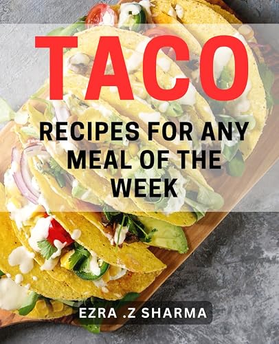 Taco Recipes For Any Meal Of The Week: Discover Delicious and Quick Perfect for Weeknight Dinners and Special Occasions - A Perfect Gift for Foodies and Mexican Food Lovers.