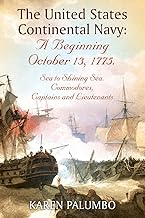 The United States Continental Navy: A Beginning October 13, 1775.: Sea to Shining Sea. Commodores, Captains and Lieutenants