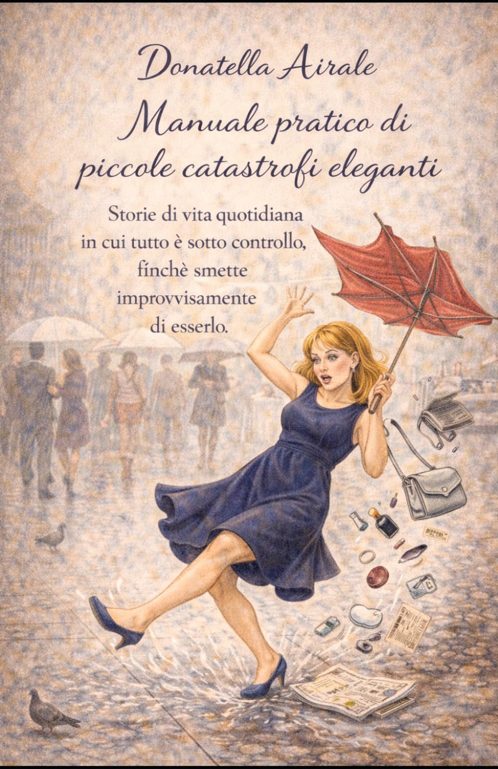 Manuale pratico delle piccole catastrofi eleganti: Storie di vita quotidiana in cui tutto è sotto controllo, finché smette improvvisamente di esserlo
