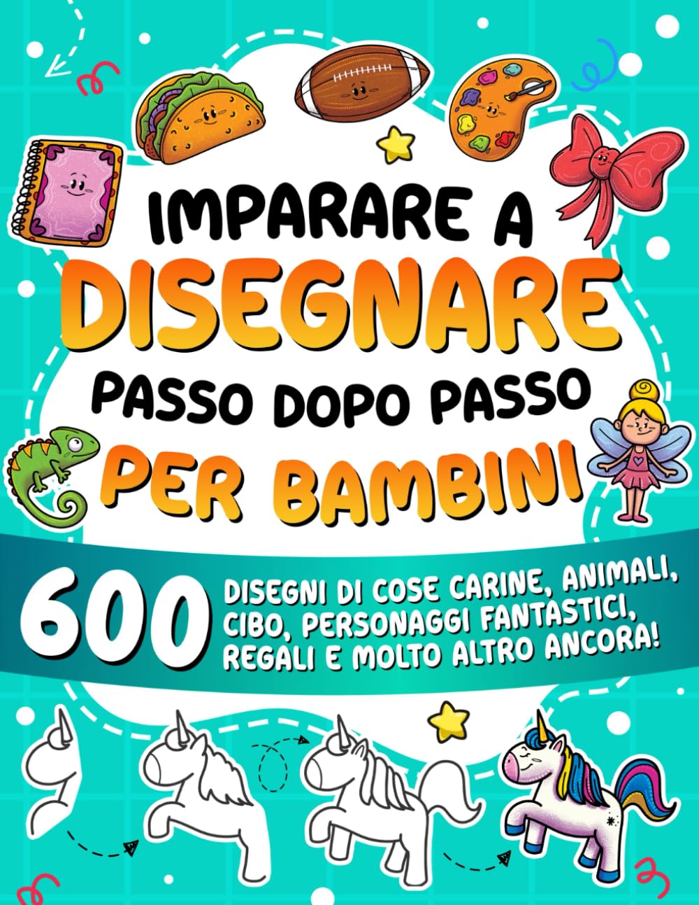 Imparare a disegnare passo dopo passo per bambini: 600 disegni di cose carine, animali, cibo, personaggi fantastici, regali e molto altro ancora! (Imparare a Disegnare per Bambini)