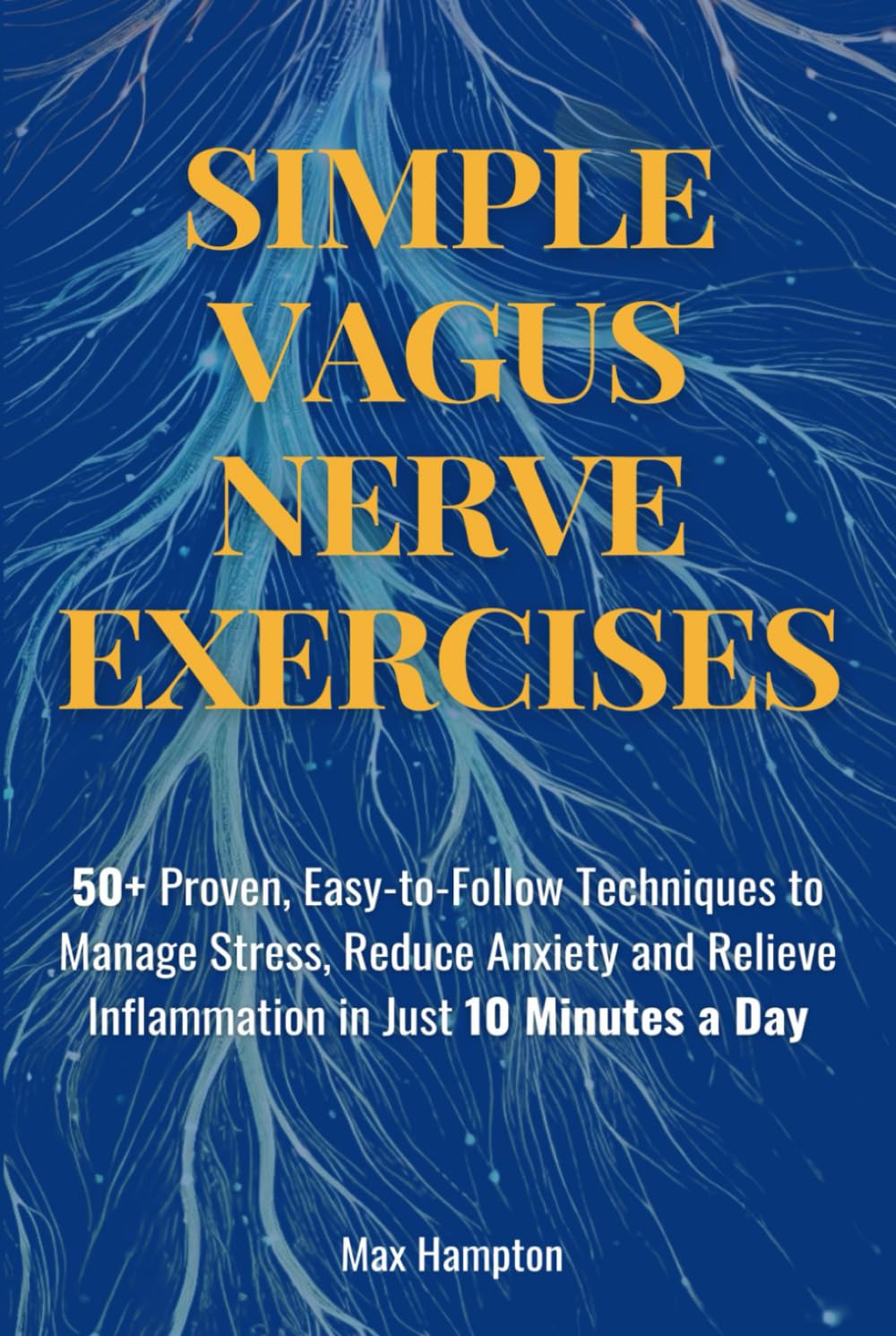 Simple Vagus Nerve Exercises: 50+ Proven, Easy-to-Follow Techniques to Manage Stress, Reduce Anxiety, and Relieve Inflammation in Just 10 Minutes a Day