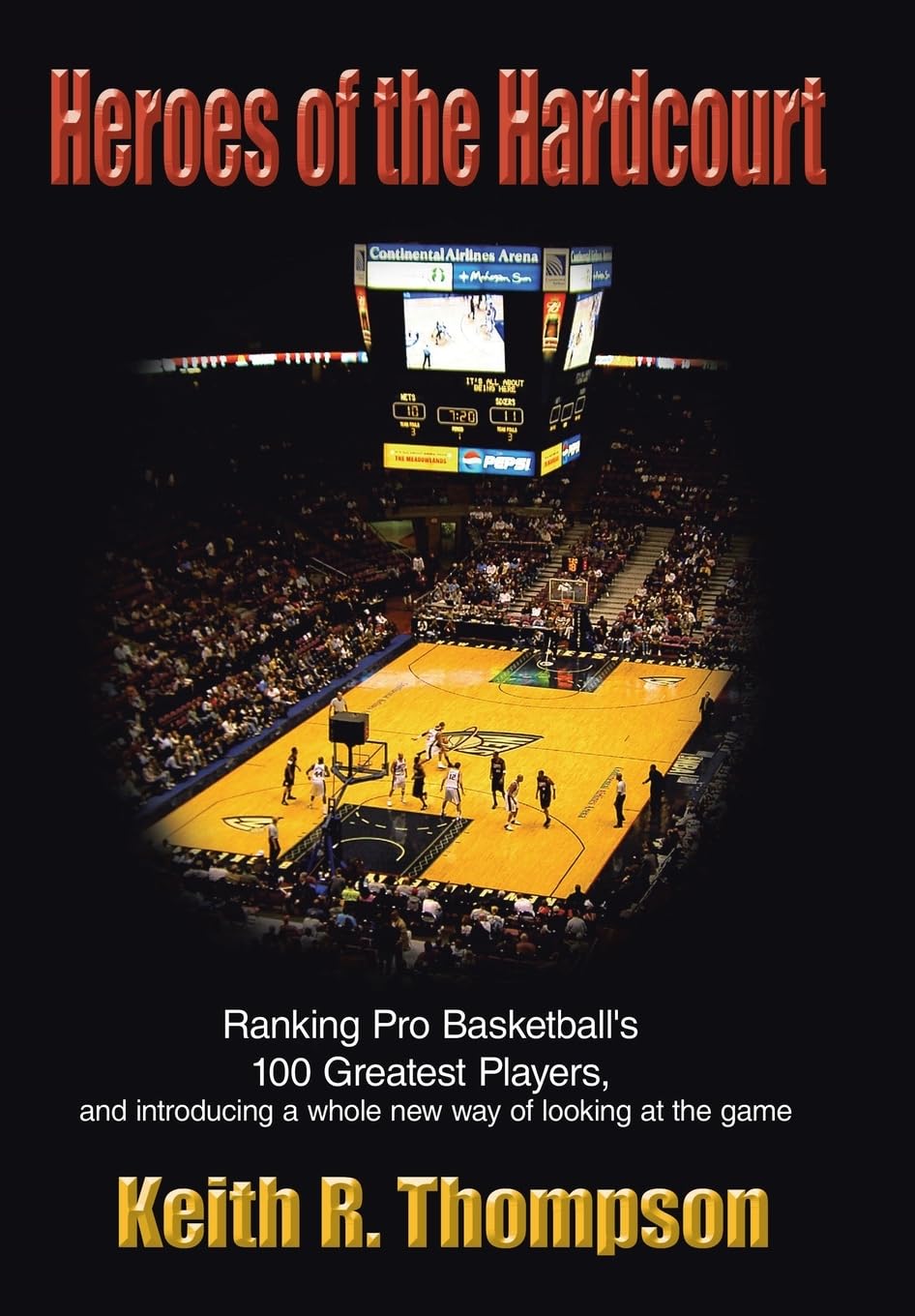 Heroes of the Hardcourt: Ranking Pro Basketball's 100 Greatest Players, and Introducing a Whole New Way of Looking at the Game