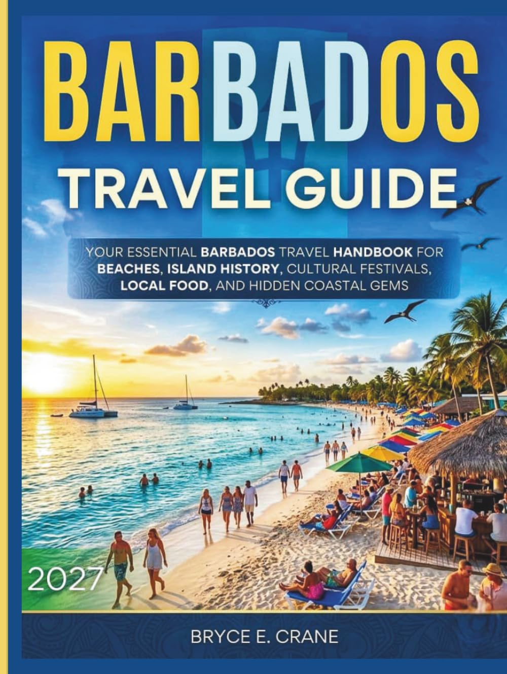 BARBADOS TRAVEL & HISTORY GUIDE 2027 (FULL COLOR): Your Essential Barbados Travel Handbook for Beaches, Island History, Cultural Festivals, Local Food, and Hidden Coastal Gems