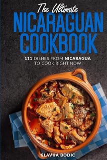 The Ultimate Nicaraguan Cookbook: 111 Dishes From Nicaragua To Cook Right Now (World Cuisines)