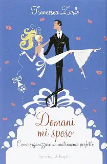 Domani mi sposo. Come organizzare un matrimonio perfetto senza perdere la testa