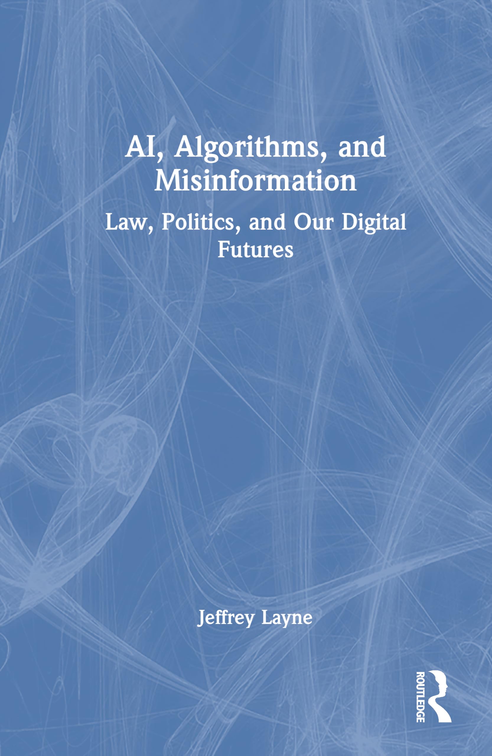 AI, Algorithms, and Misinformation: Law, Politics, and Our Digital Futures