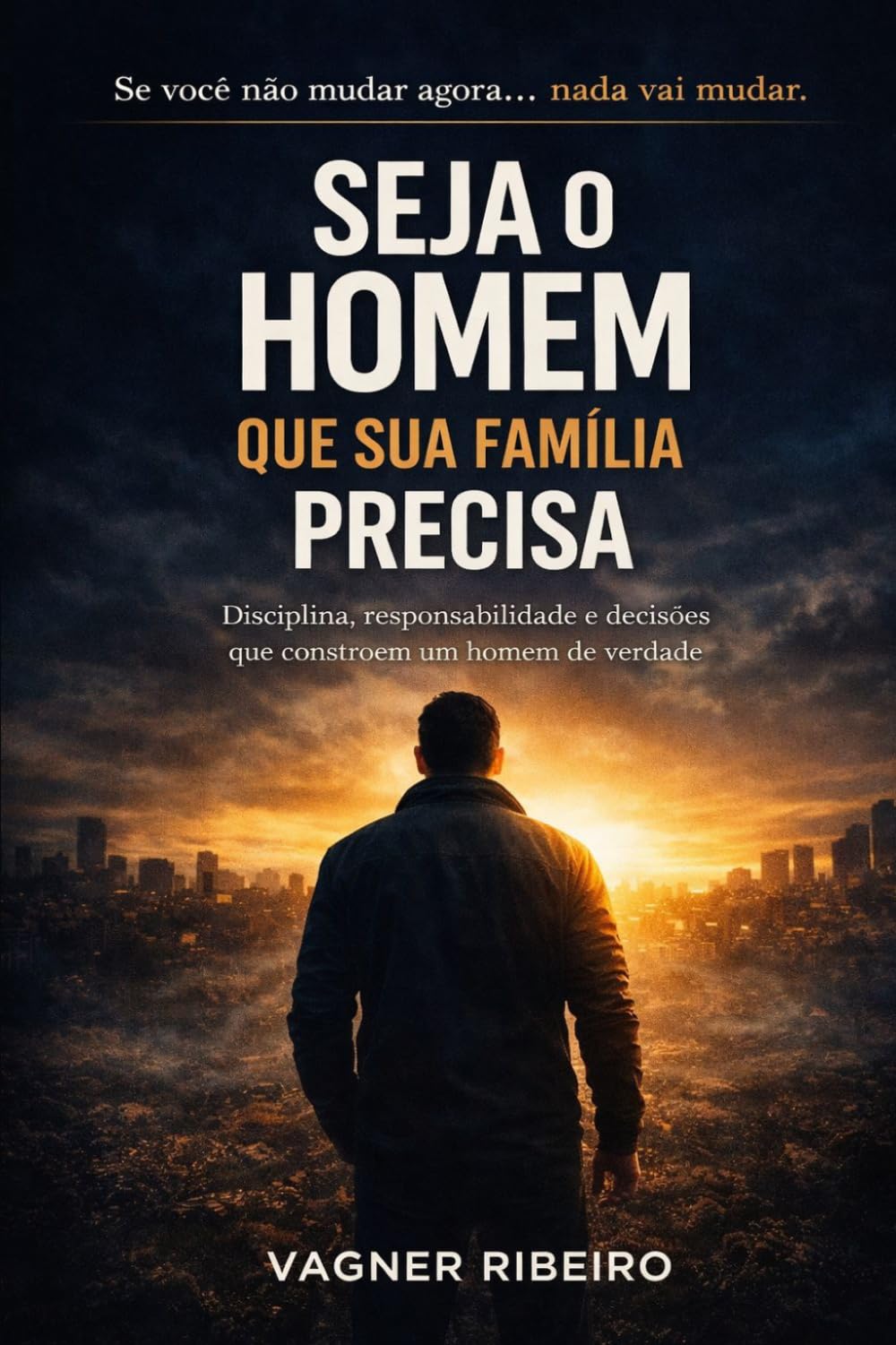 Seja o Homem Que Sua Familía Precisa: Disciplina, Responsabilidade e Decisões que Constroem um Homem de Verdade