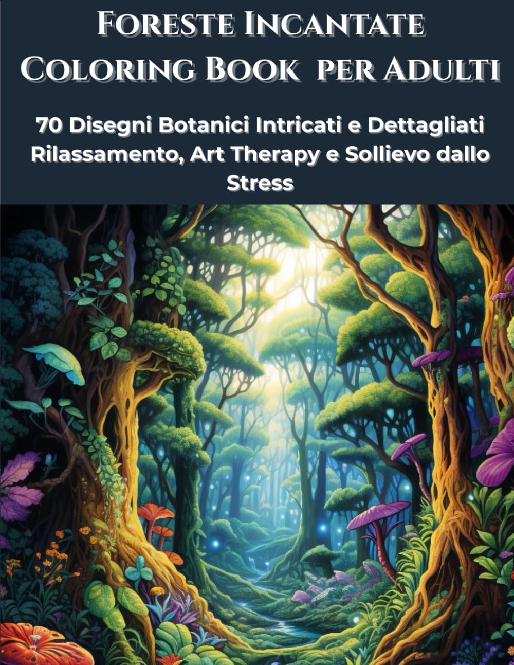 Foreste Incantate Coloring Book per Adulti: 70 Disegni Botanici Intricati e Dettagliati Rilassamento, Art Therapy e Sollievo dallo Stress (Zen Therapy)