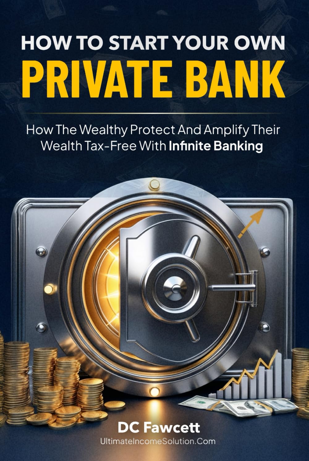 How To Start Your Own Private Bank: How the Wealthy Protect and Amplify Their Wealth Tax-Free with Infinite Banking