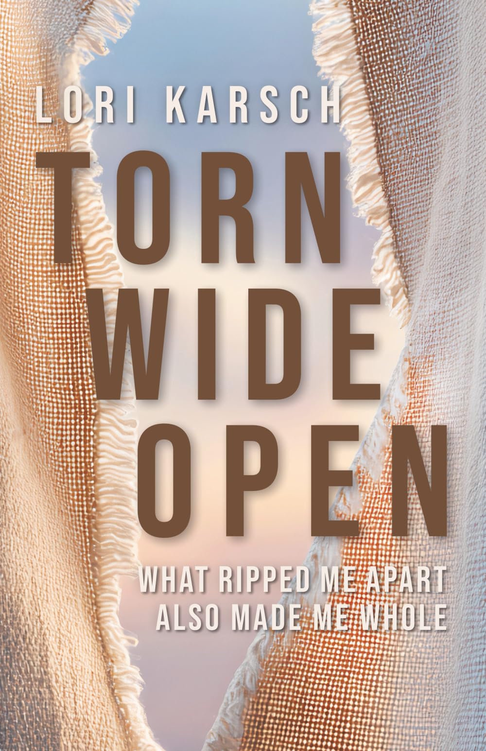Torn Wide Open: What Ripped Me Apart Also Made Me Whole