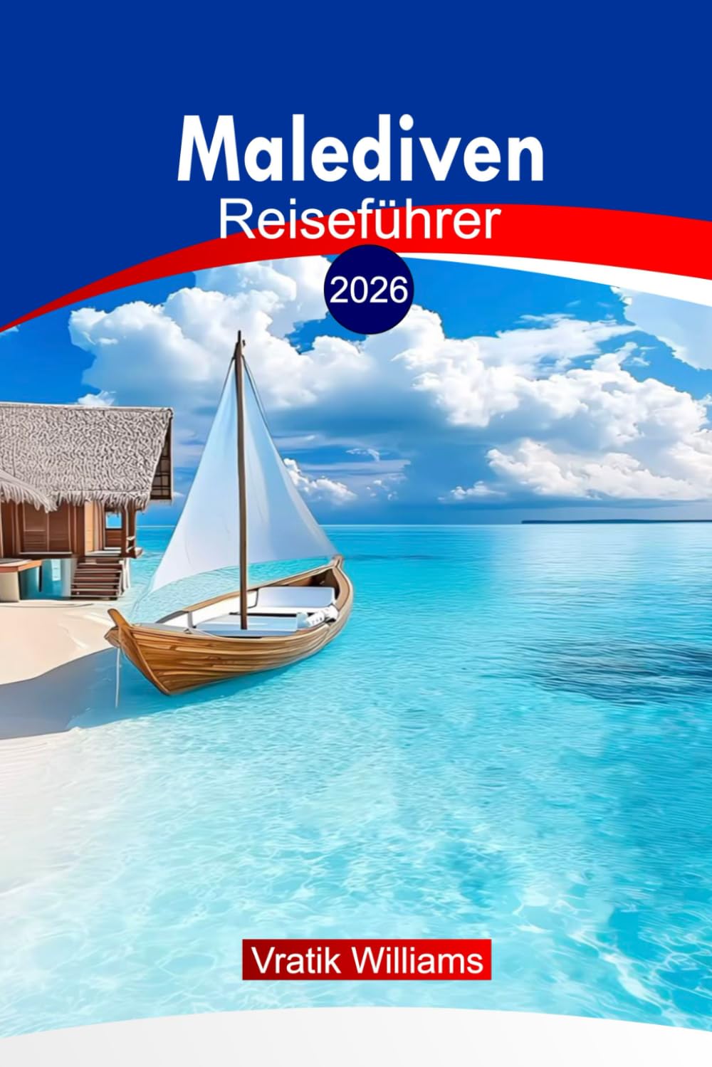 Malediven Reiseführer 2026: Die Malediven entdecken: Praktische Tipps, Routenvorschläge, Resorts und kulturelle Einblicke für ein unvergessliches Inselabenteuer