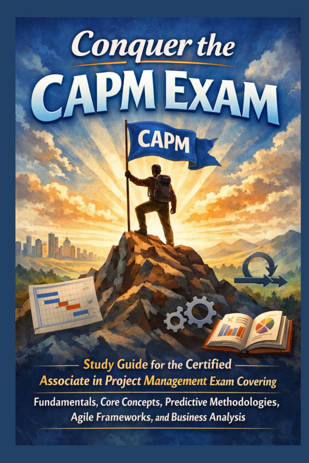Conquer the CAPM Exam: Study Guide for the Certified Associate in Project Management Exam Covering Fundamentals, Core Concepts, Predictive ... and Business Analysis (Business Guides)