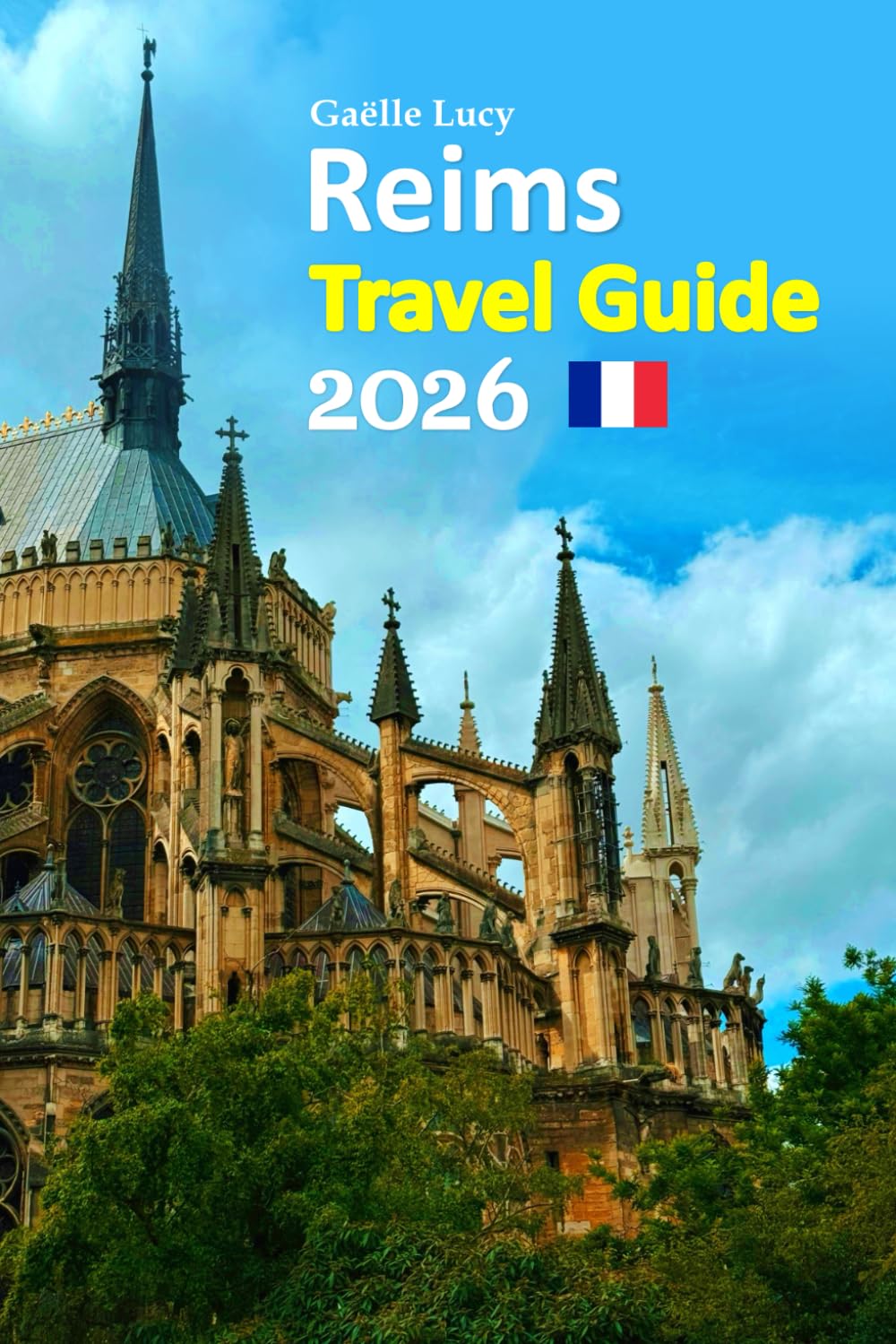 Reims Travel Guide 2026: Paris to Champagne Country Vacation Escape Featuring Royal History, Iconic Cellars, Local Dining Secrets, Cultural Walks, ... paced 6-day travel itinerary, and more