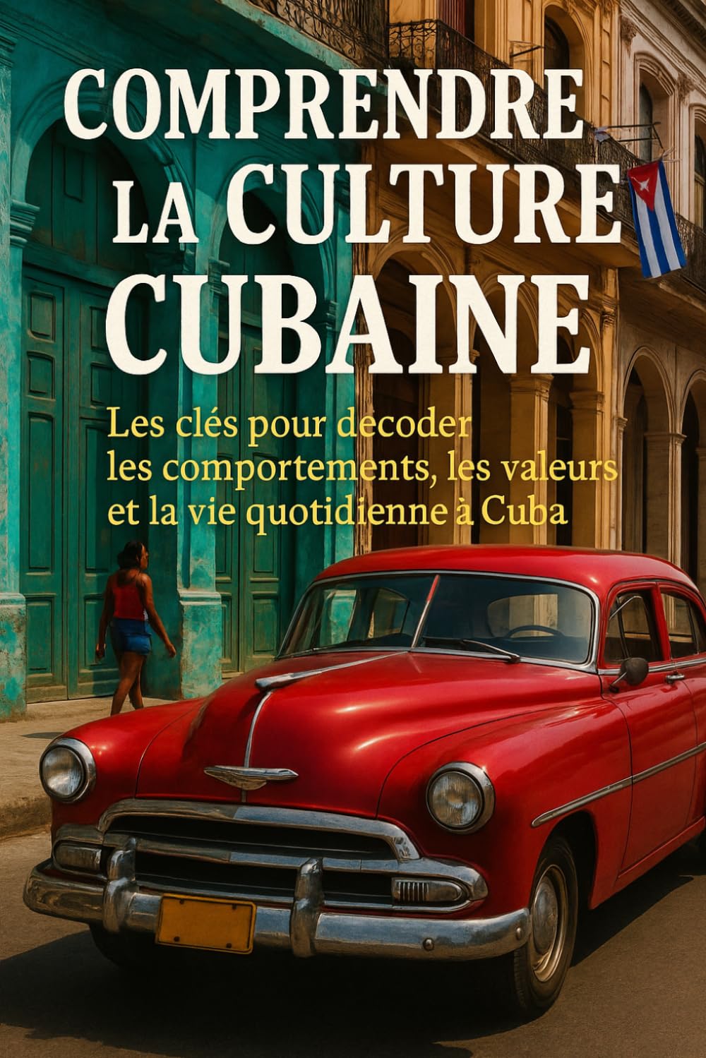 Comprendre la Culture Cubaine: Les clés pour décoder les comportements, les valeurs et la vie quotidienne à Cuba
