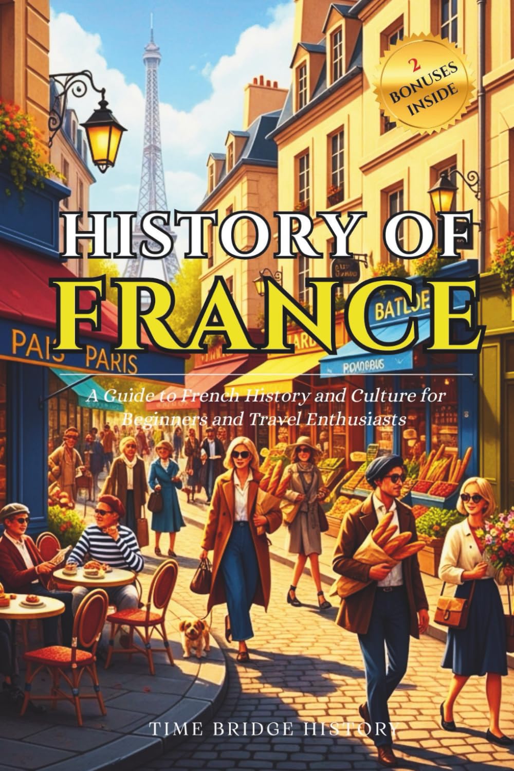 History of France: A Guide to French History and Culture for Beginners and Travel Enthusiasts | Fun Facts About France, Basic French Phrases (History Bridge Collection)