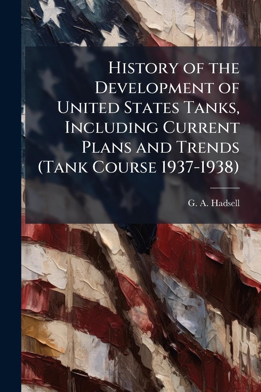 History of the Development of United States Tanks, Including Current Plans and Trends (Tank Course 1937-1938)