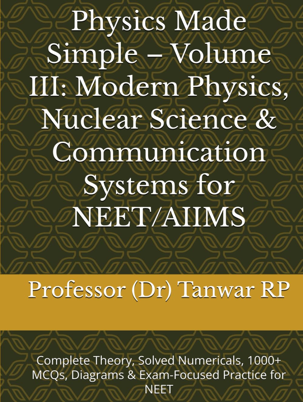 Physics Made Simple – Volume III: Modern Physics, Nuclear Science & Communication Systems for NEET/AIIMS: Complete Theory, Solved Numericals, 1000+ MCQs, Diagrams & Exam-Focused Practice for NEET