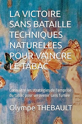 LA VICTOIRE SANS BATAILLE : TECHNIQUES NATURELLES POUR VAINCRE LE TABAC: Connaître les stratégies de l'emprise du tabac pour un avenir sans fumée