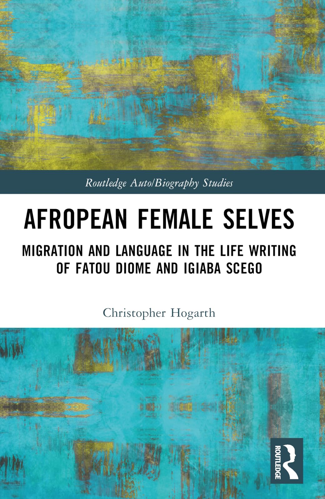 Afropean Female Selves: Migration and Language in the Life Writing of Fatou Diome and Igiaba Scego (Routledge Auto/Biography Studies)
