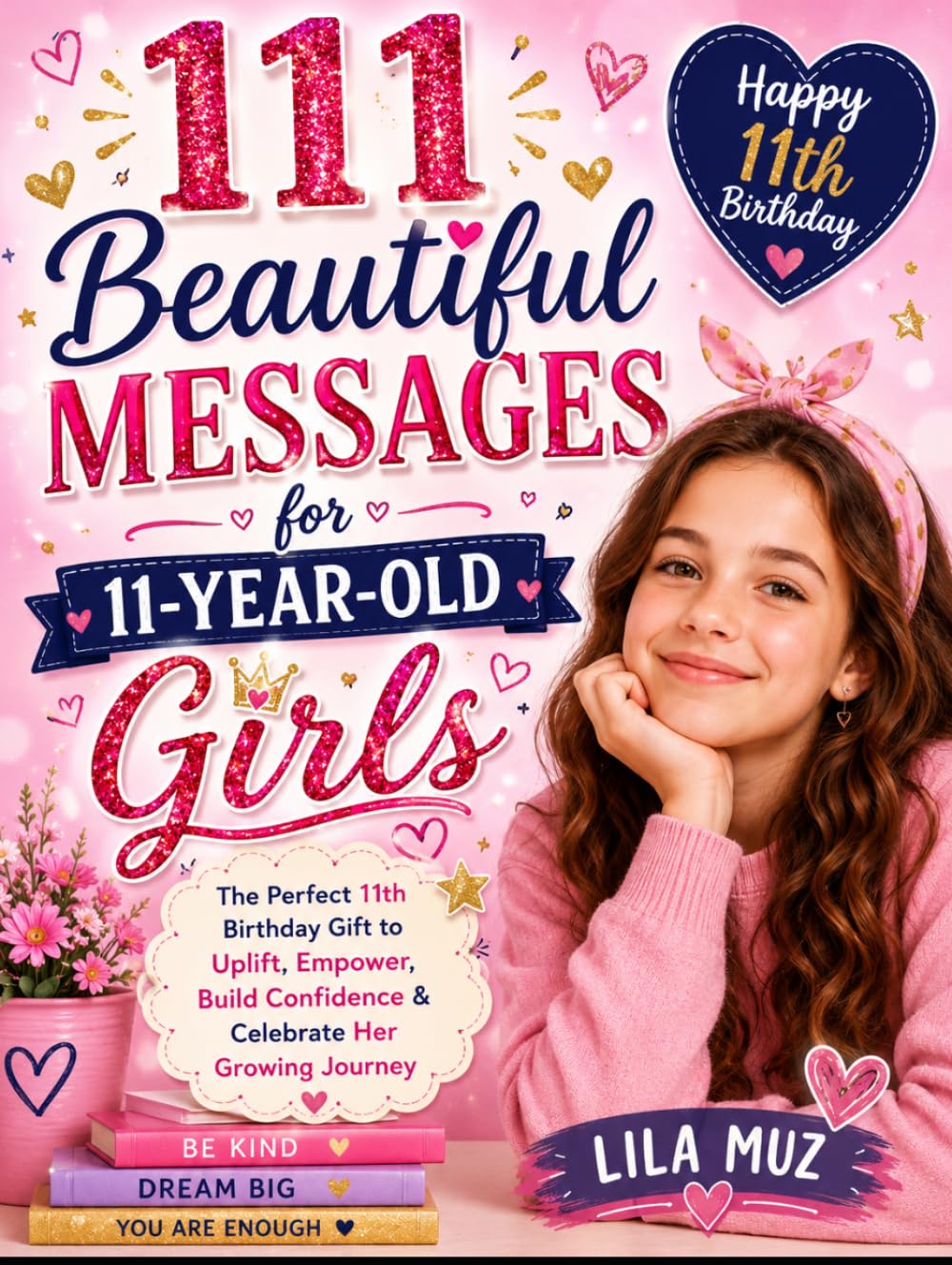 111 Beautiful Messages for 11-Year-Old Girls: The Perfect 11th Birthday Gift to Uplift, Empower, Build Confidence & Celebrate Her Growing Journey: Happy 11th Birthday
