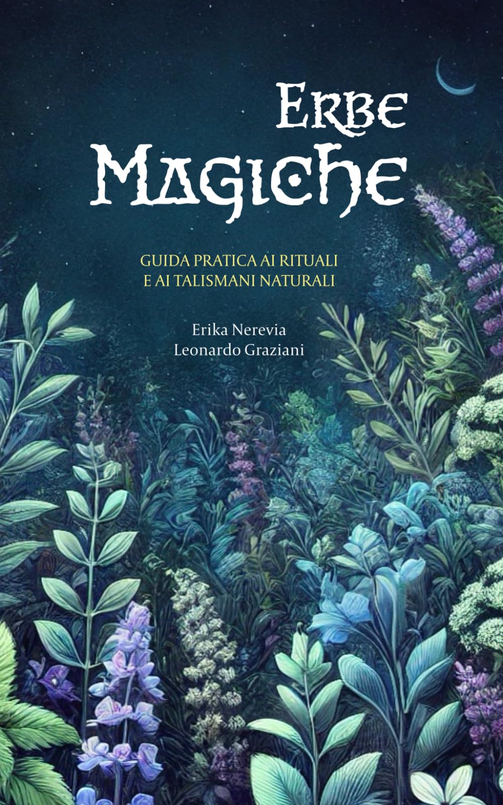 Erbe magiche: Una guida completa per il culto delle piante, rituali antichi e la creazione di talismani naturali