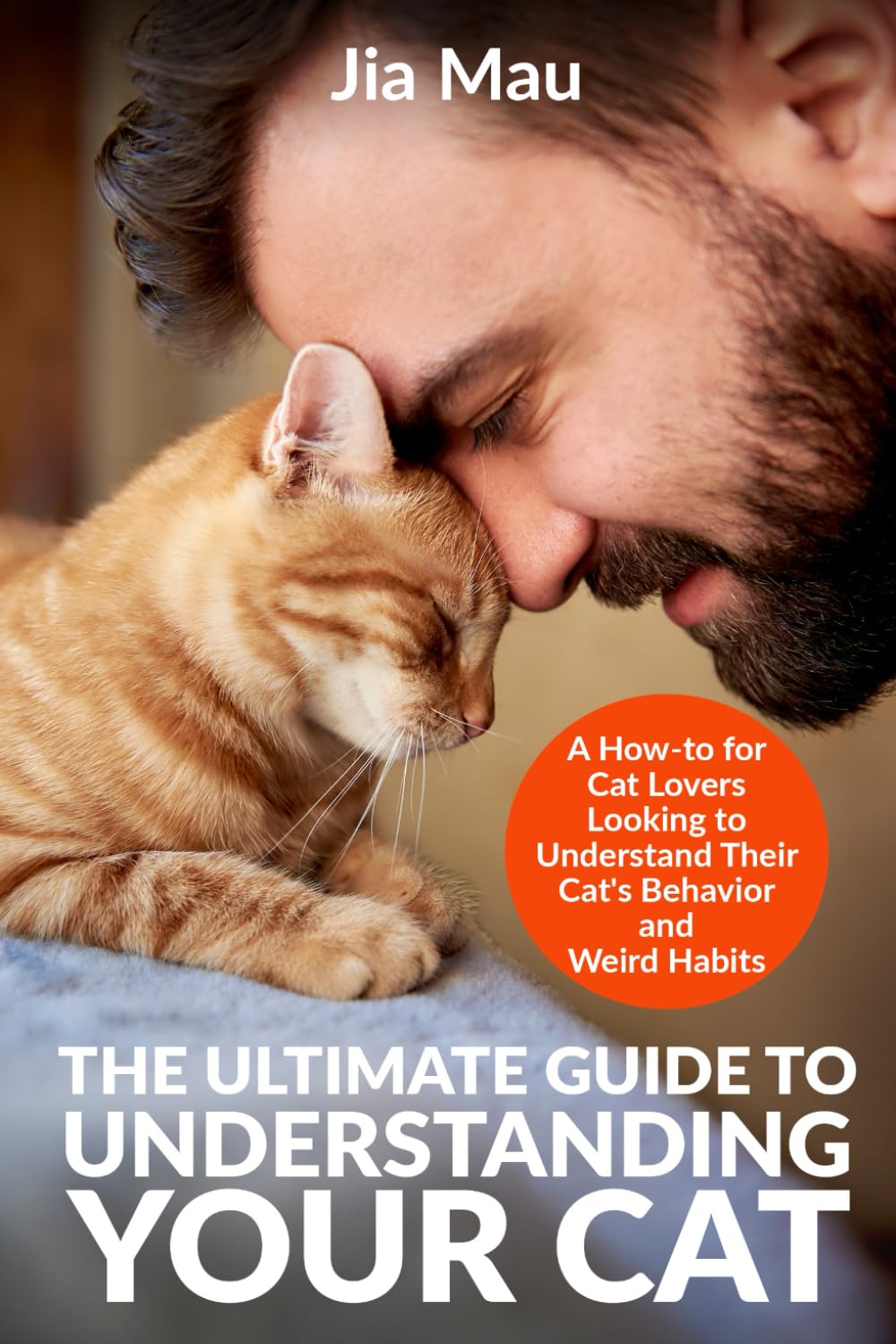 The Ultimate Guide to Understanding Your Cat: A How-to for Cat Lovers Looking to Understand Their Cat’s Behavior and Weird Habits