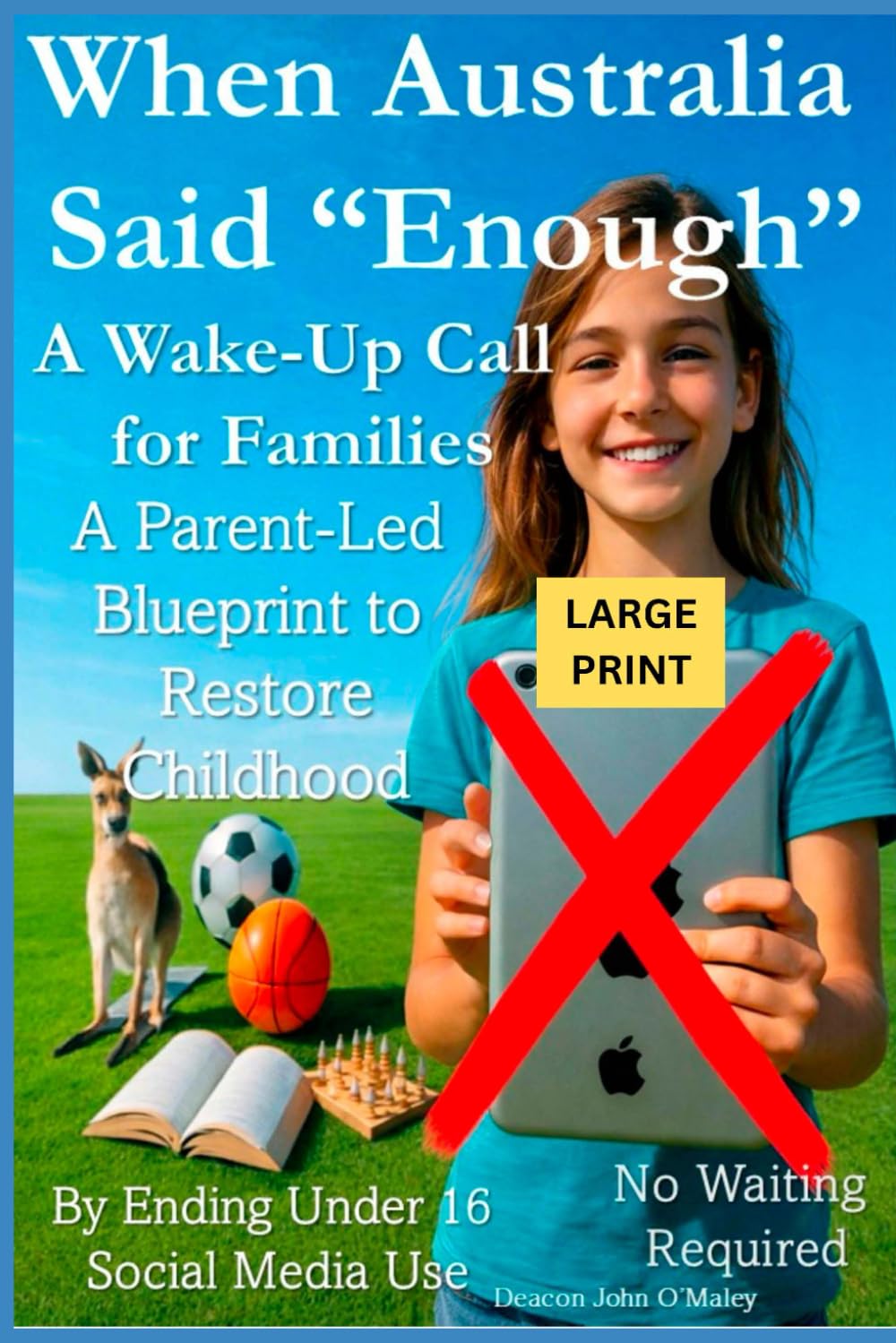 When Australia Said “Enough” A Wake-Up Call for Families: A Parent-Led Blueprint to Restore Childhood By Ending Under 16 Social Media Use No Waiting ... O'Maley's Child Protection Online Series)
