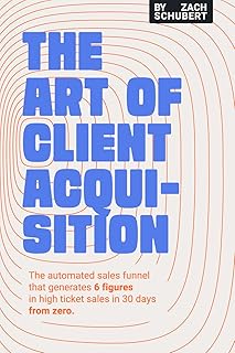 The Art of Client Acquisition: The Automated Sales Funnel that Generates 6 Figures in High Ticket Sales in 30 Days (English Edition)