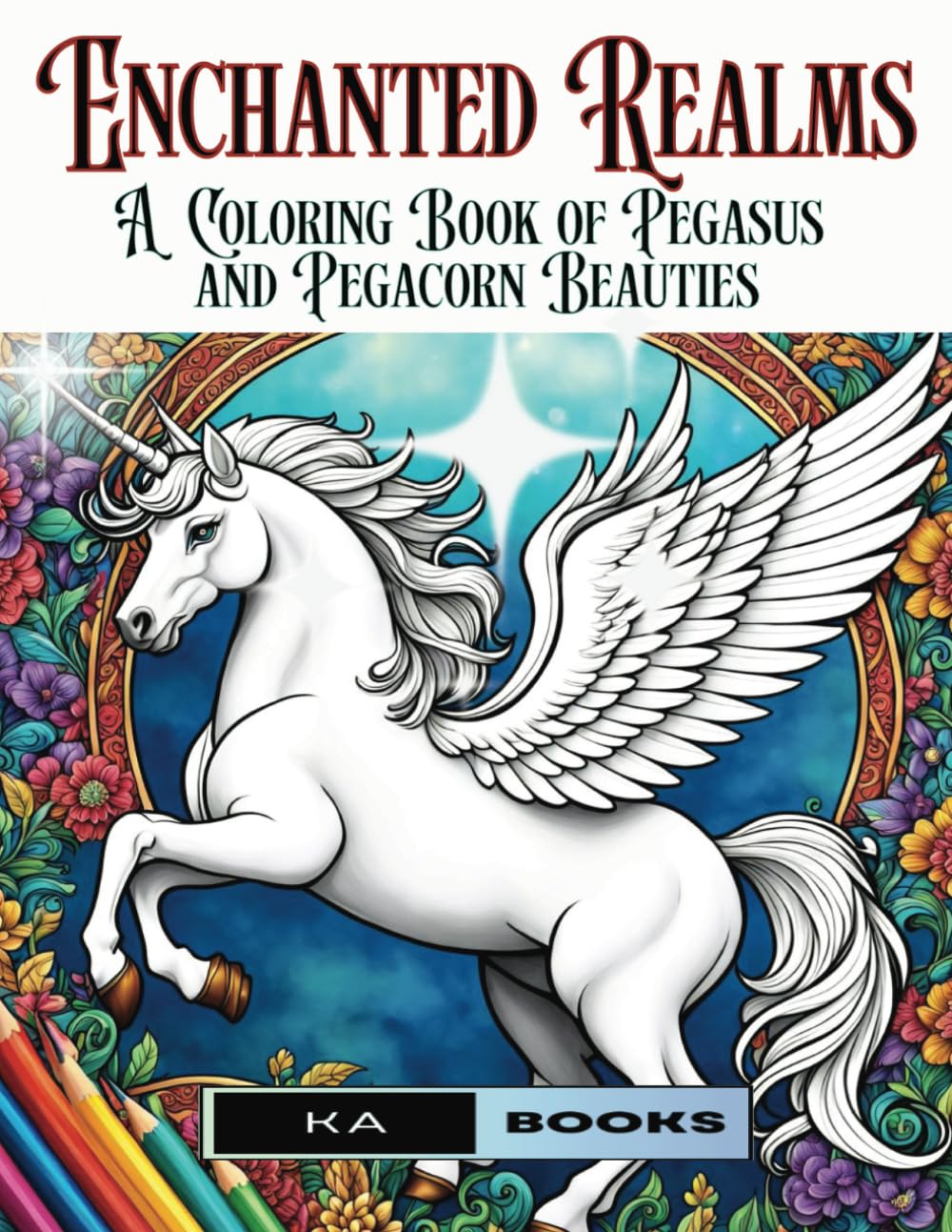 Enchanted Realms: A Coloring Book of Pegasus and Pegacorn Beauties: Gorgeous and relaxing hours of Enjoyment for All Ages