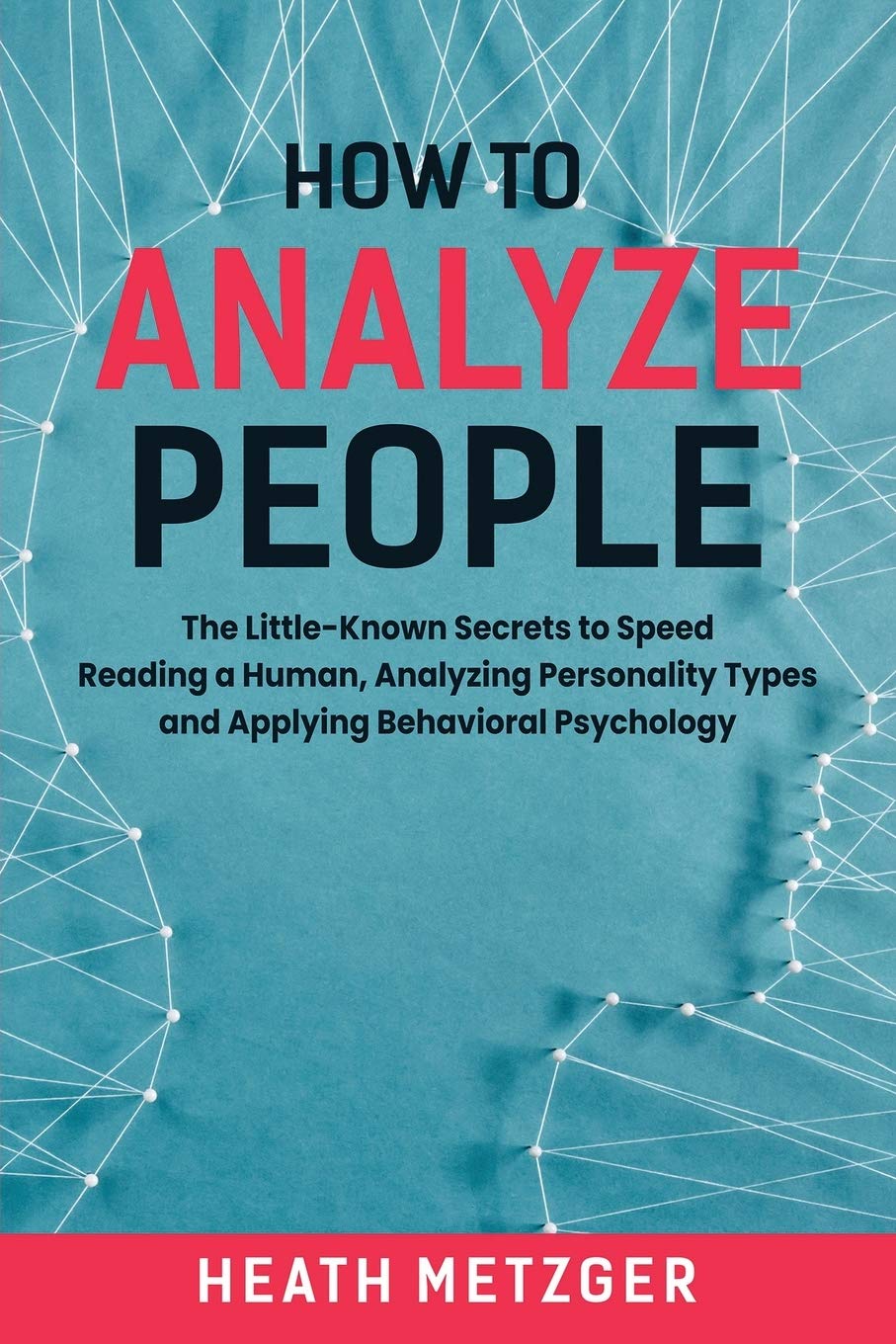 How to Analyze People: The Little-Known Secrets to Speed Reading a Human, Analyzing Personality Types and Applying Behavioral Psychology