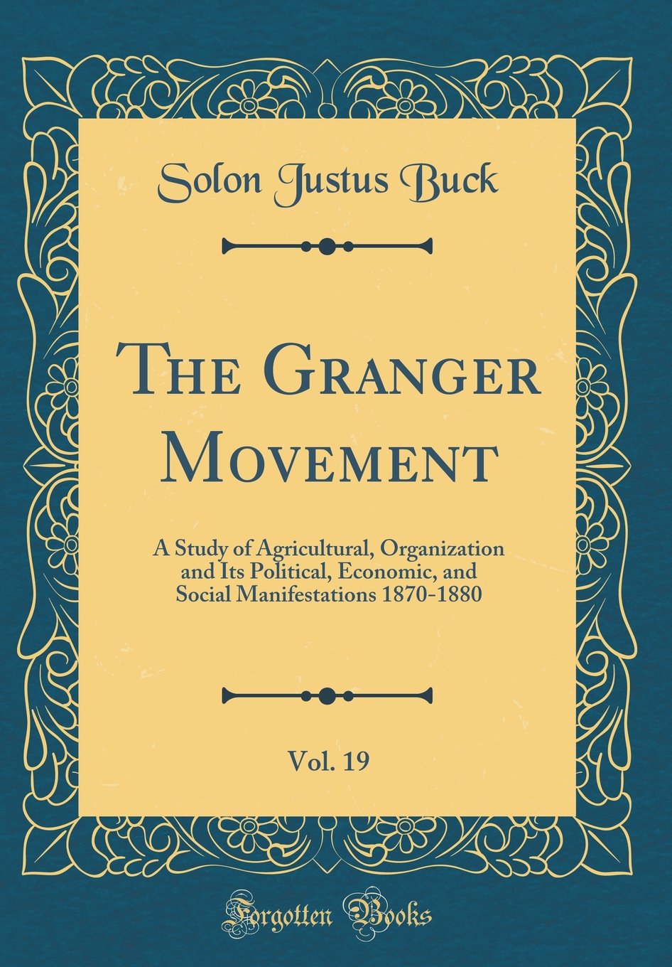 The Granger Movement, Vol. 19: A Study of Agricultural, Organization and Its Political, Economic, and Social Manifestations 1870-1880 (Classic Reprint)