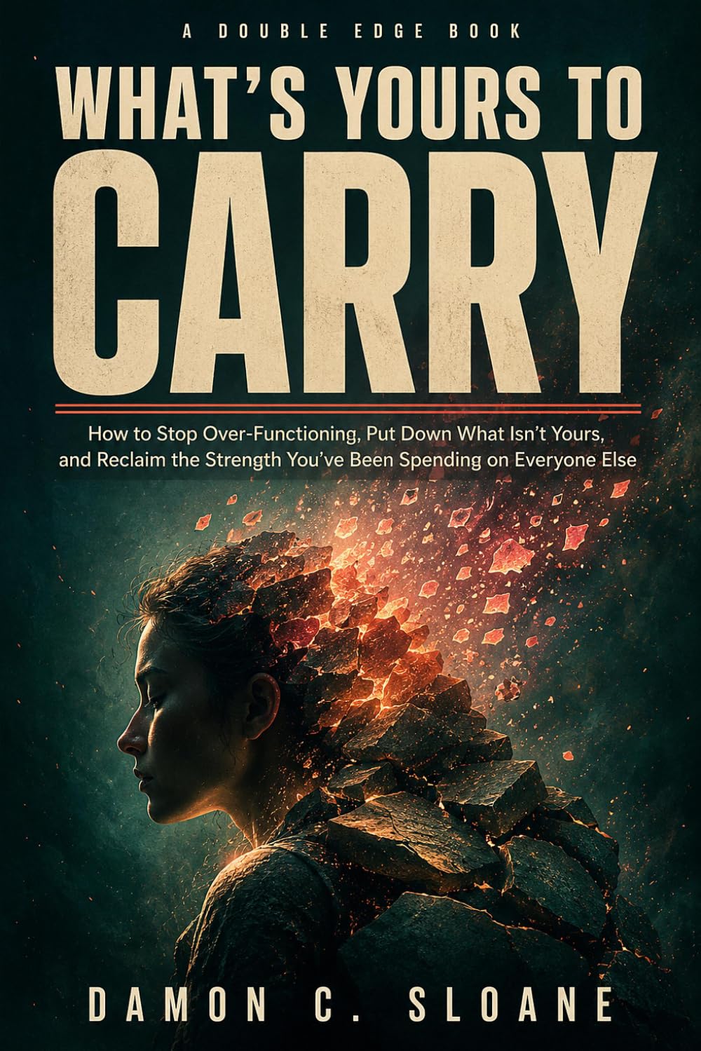 What's Yours to Carry: How to Stop Over-Functioning, Put Down What Isn't Yours, and Reclaim the Strength You've Been Spending on Everyone Else (The Double Edge)