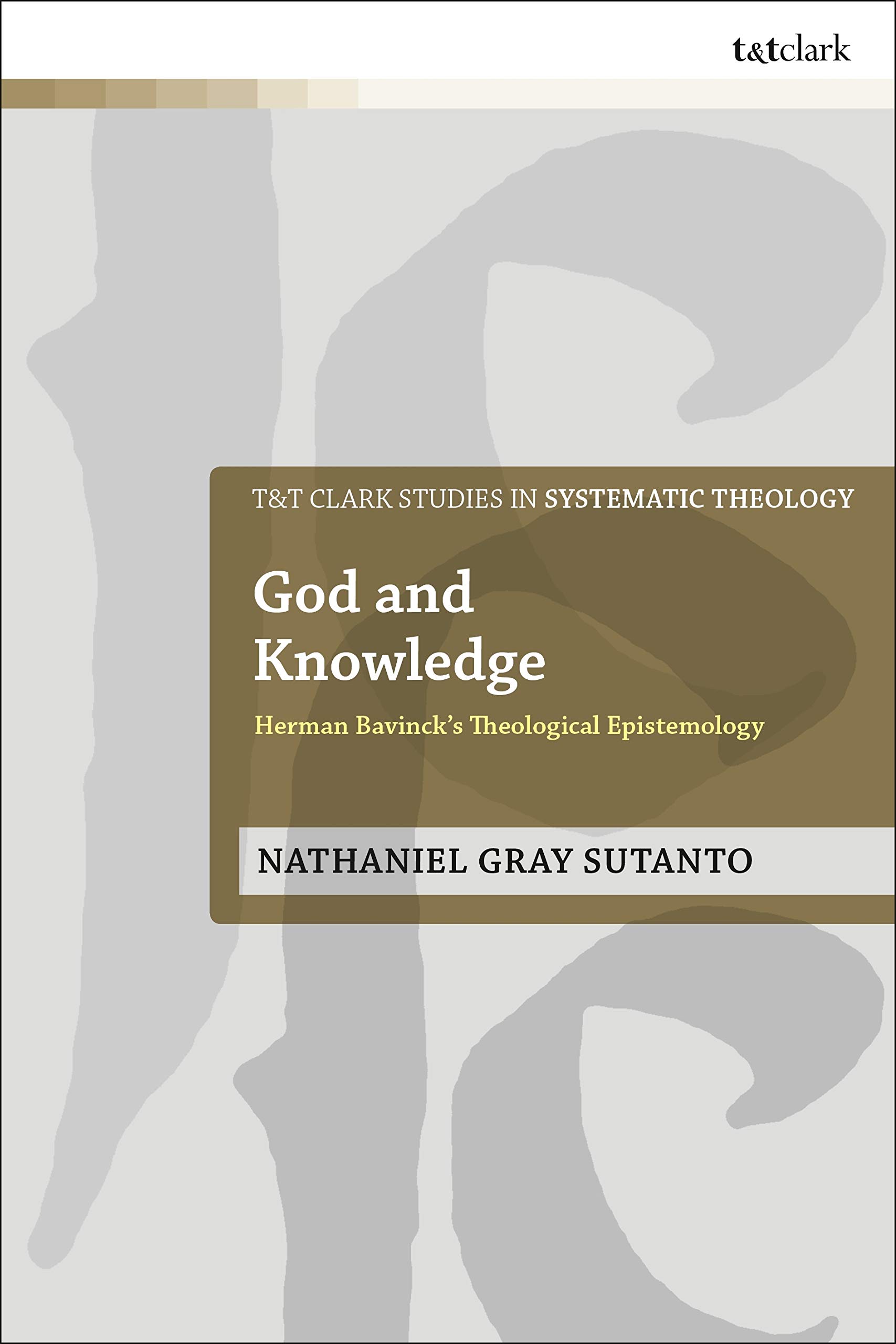 God and Knowledge: Herman Bavinck's Theological Epistemology (T&T Clark Studies in Systematic Theology)