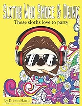 Sloths Who Smoke & Drink These Sloths Love To Party: Funny Sloth Adult Coloring Book Smoking & Drinking Sloths