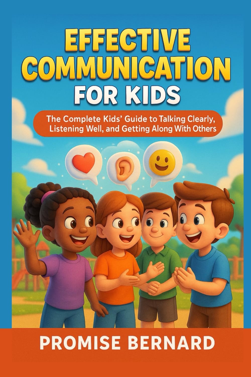 Effective Communication for Kids: The Complete Kids’ Guide to Talking Clearly, Listening Well, and Getting Along With Others