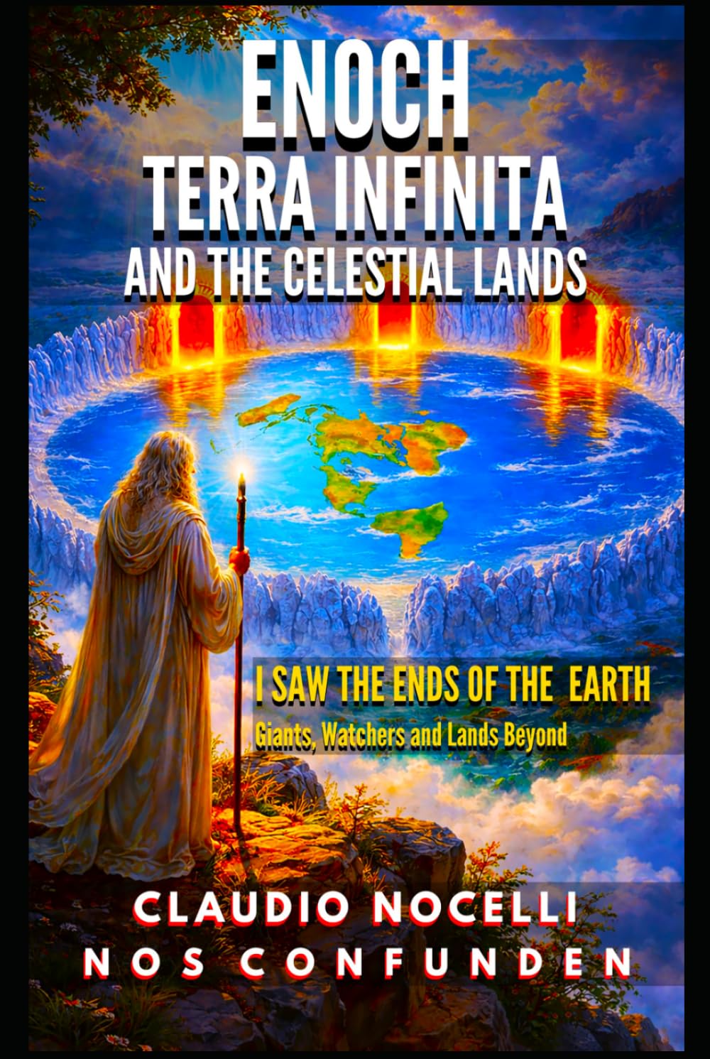 Enoch, Terra Infinita and the Celestial Lands: I Saw the Ends of the Earth (The Dome, Giants, Nephilim, Watchers and Lands Beyond the Antarctic Ice Walls)