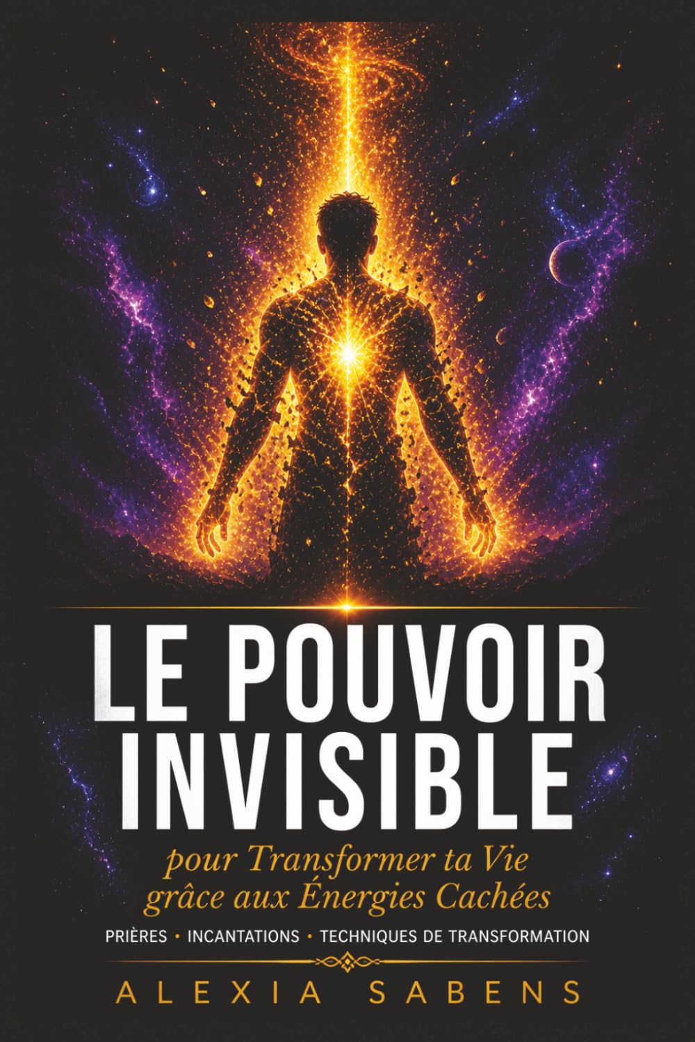 Le Pouvoir Invisible pour Transformer ta Vie grâce aux Énergies Cachées: Prières puissantes, incantations et techniques de transformation pour ... le positif et révéler ton véritable potentiel