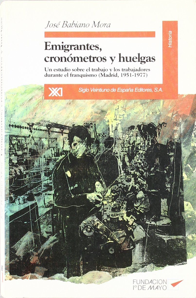 Emigrantes, cronómetros y huelgas: Un estudio sobre el trabajo y los trabajadores durante el franquismo (Madrid, 1951-1977) (Spanish Edition)