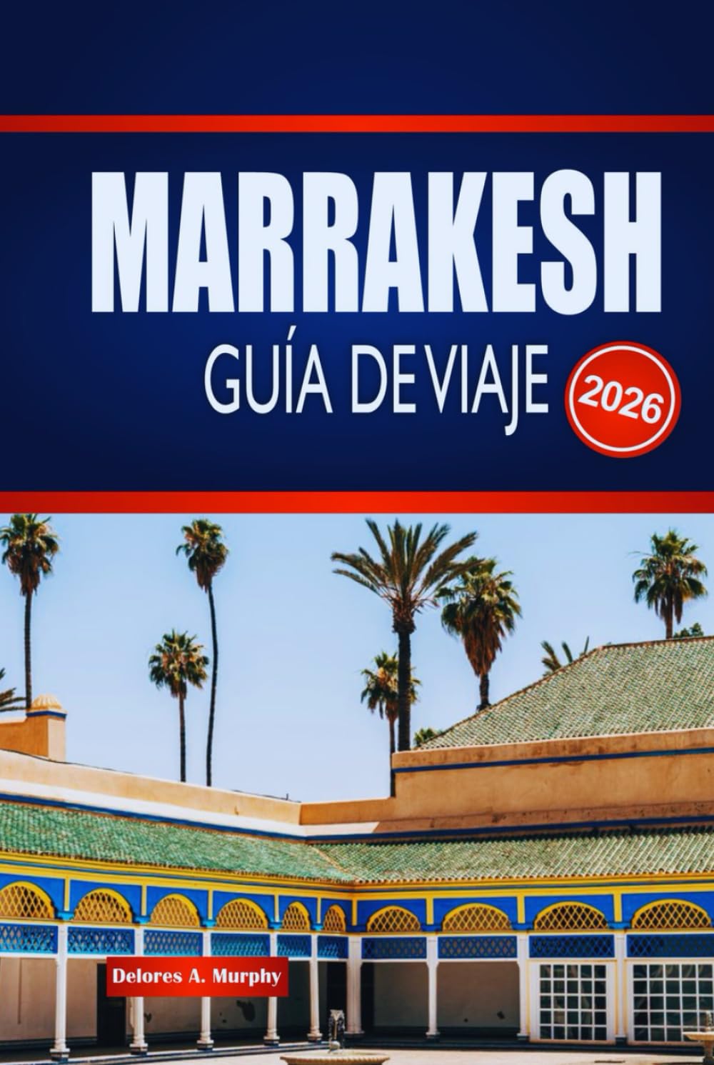 MARRAKESH GUÍA DE VIAJE 2026: Explora zocos ocultos, palacios atemporales y magia del desierto en la Ciudad Roja de Marruecos