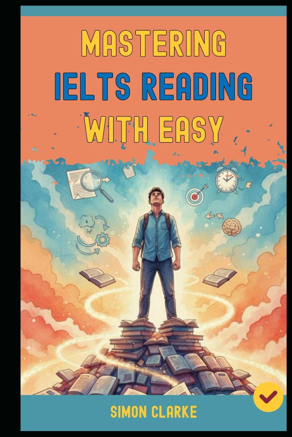 Mastering IELTS Reading with Ease: Proven Strategies and Simple Techniques to Master Every Question Type and Instantly Get Your Target Band Score 8.0+ ... Writing, Listening, Reading With Ease)
