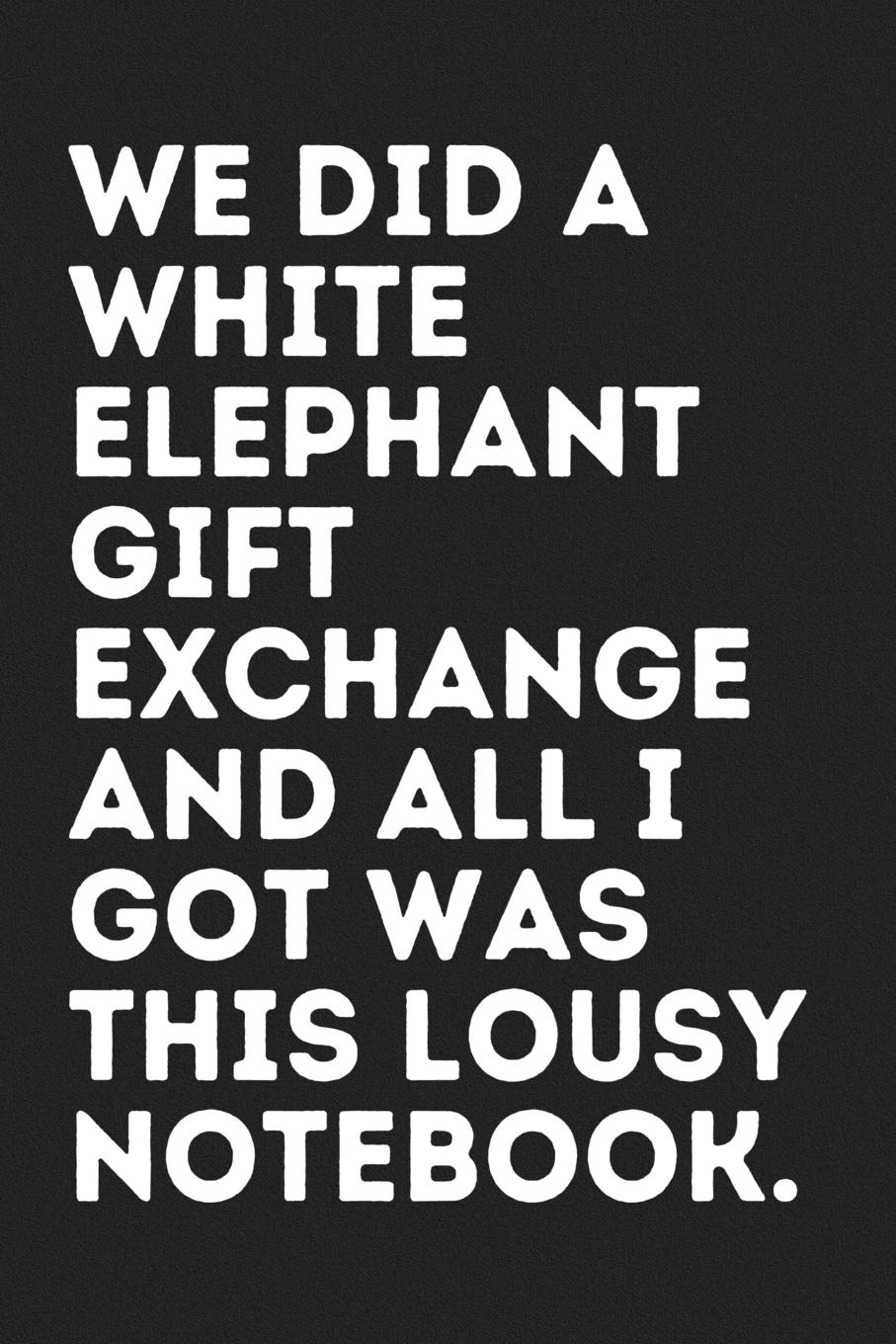 We Did A White Elephant Gift Exchange And All I Got Was This Lousy Notebook: Funny Blank 6x9 Lined Notebook