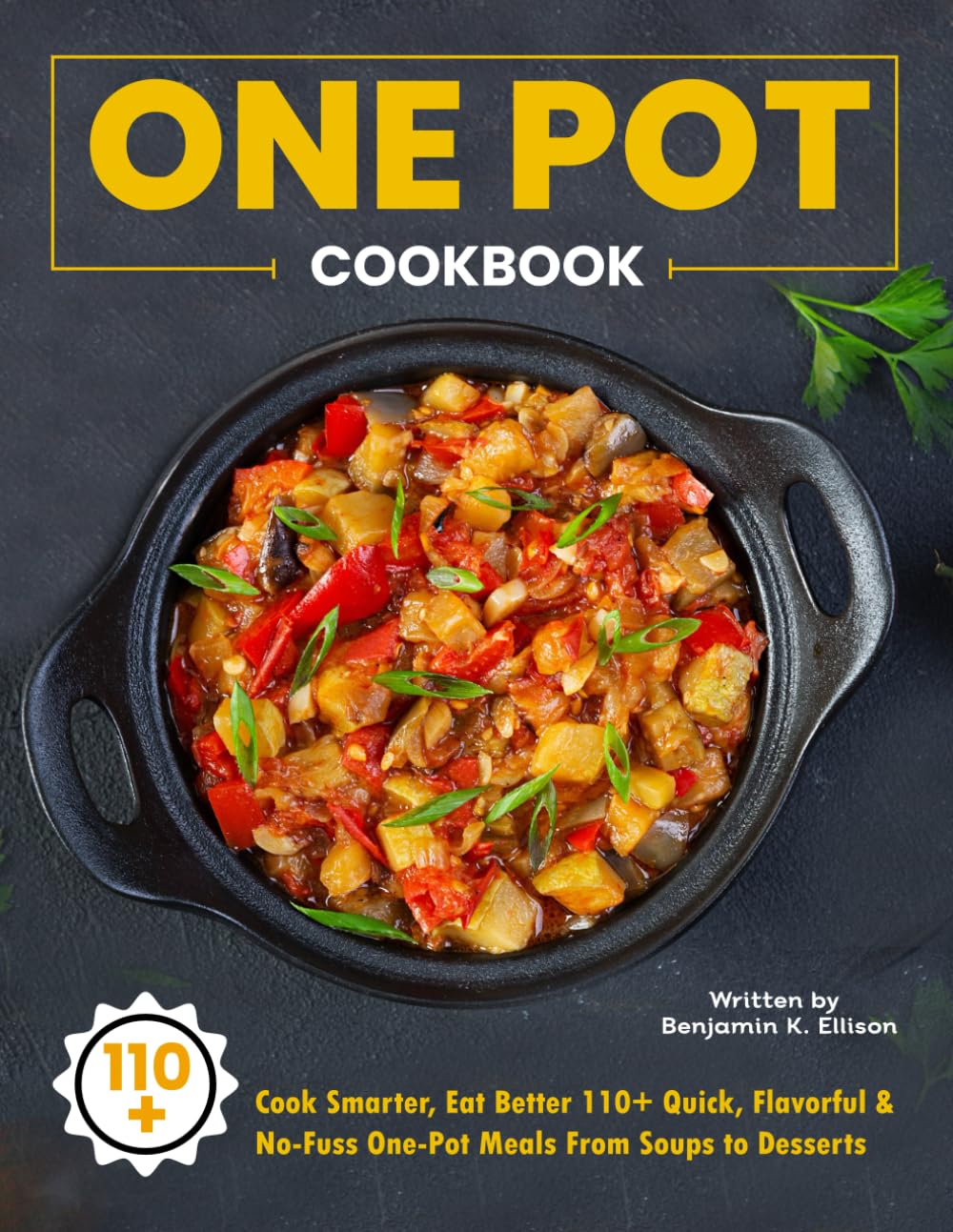One Pot Cookbook: Cook Smarter, Eat Better 110+ Quick, Flavorful & No-Fuss One-Pot Meals From Soups to Desserts