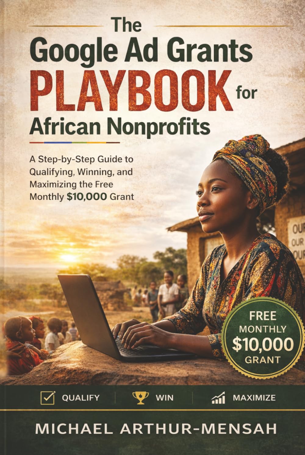 The Google Ad Grants Playbook for African Nonprofits: A Step-by-Step Guide to Qualifying, Winning, and Maximizing the Free Monthly $10,000 grant