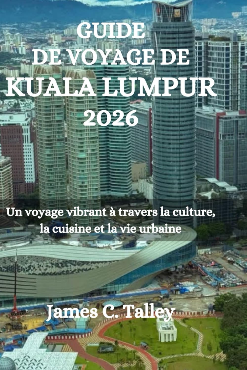 GUIDE DE VOYAGE DE KUALA LUMPUR 2026: Un voyage vibrant à travers la culture, la cuisine et la vie urbaine