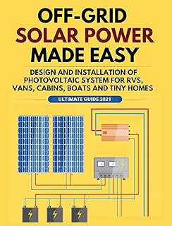 Off-Grid Solar Power Made Easy: Design and Installation of Photovoltaic system For Rvs, Vans, Cabins, Boats and Tiny Homes