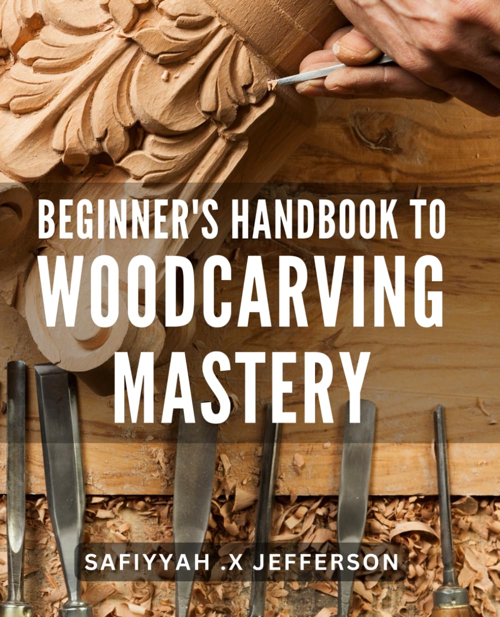 Beginner's Handbook to Woodcarving Mastery: Unlock the Art of Woodcarving with This Comprehensive Guide for Beginners.