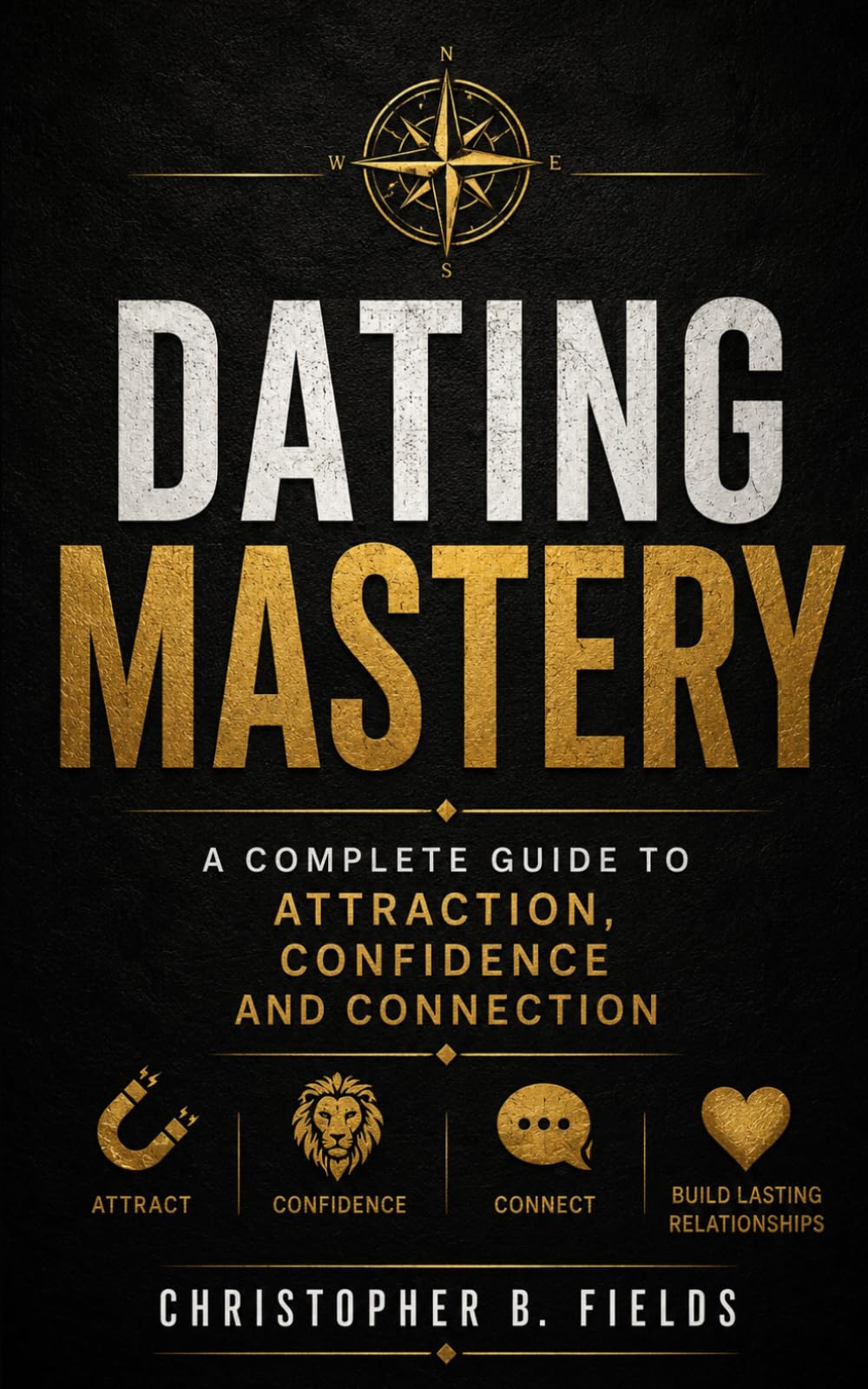 Dating Mastery: A Complete Guide to Attraction, Confidence, and Connection