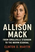 Allison Mack: From Smallville Stardom to the NXIVM Scandal