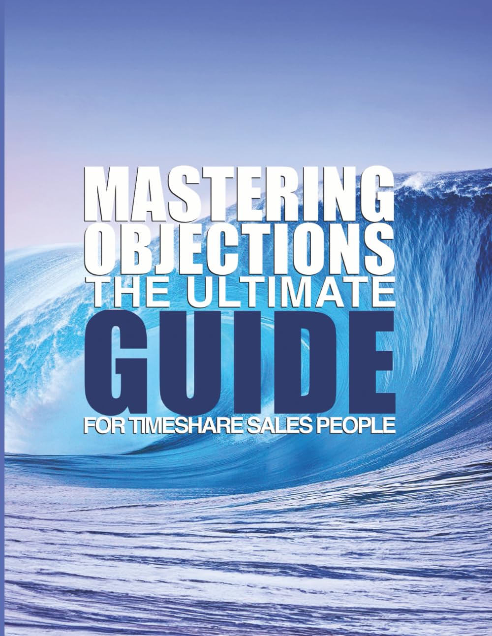 MASTERING OBJECTIONS THE ULTIMATE GUIDE FOR TIMESHARE SALES PEOPLE: Turn an objection into ownership with proven objection-handling scenarios and dialogues