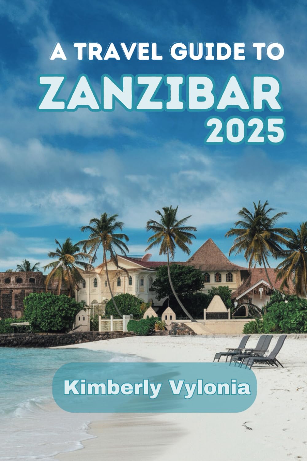 A TRAVEL GUIDE TO ZANZIBAR 2025: The Vital Companion for Authentic Island Adventures